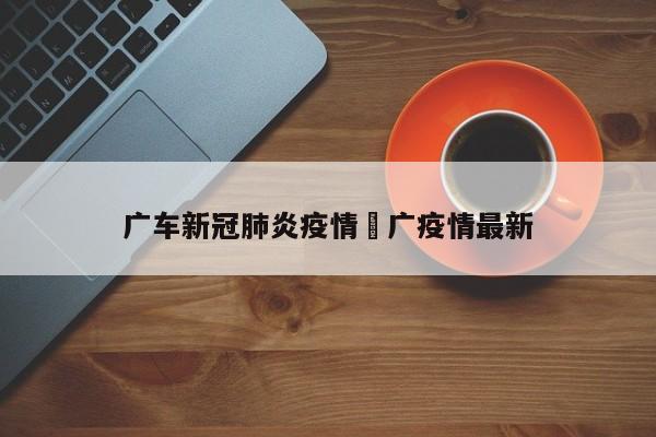 广车新冠肺炎疫情›广疫情最新