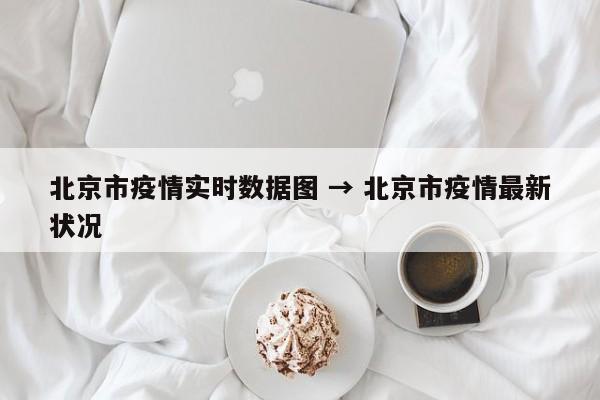 北京市疫情实时数据图 → 北京市疫情最新状况