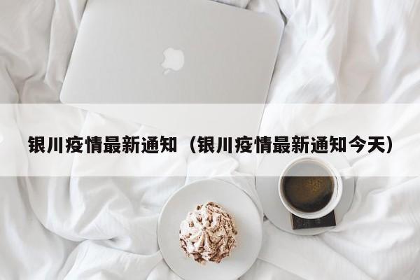 银川疫情最新通知（银川疫情最新通知今天）