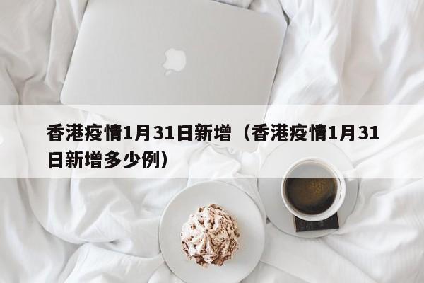 香港疫情1月31日新增(香港疫情1月31日新增多少例)