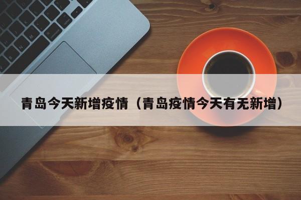 青岛今天新增疫情(青岛疫情今天有无新增)
