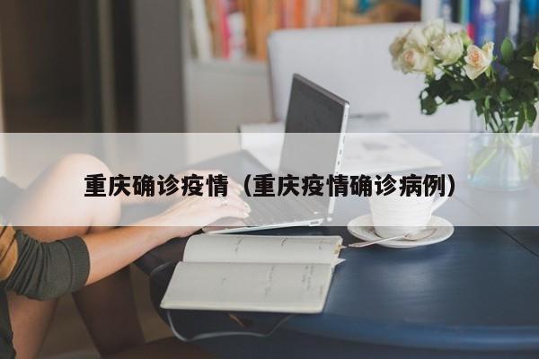 重庆确诊疫情（重庆疫情确诊病例）
