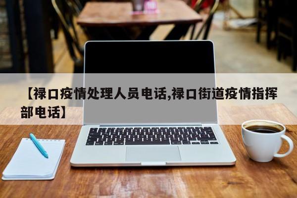 【禄口疫情处理人员电话,禄口街道疫情指挥部电话】