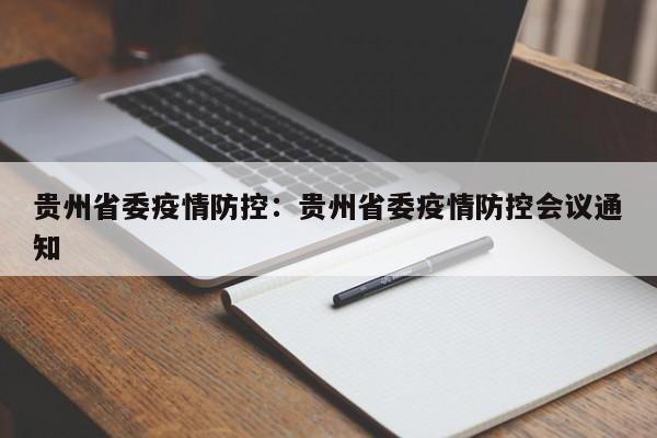 贵州省委疫情防控:贵州省委疫情防控会议通知