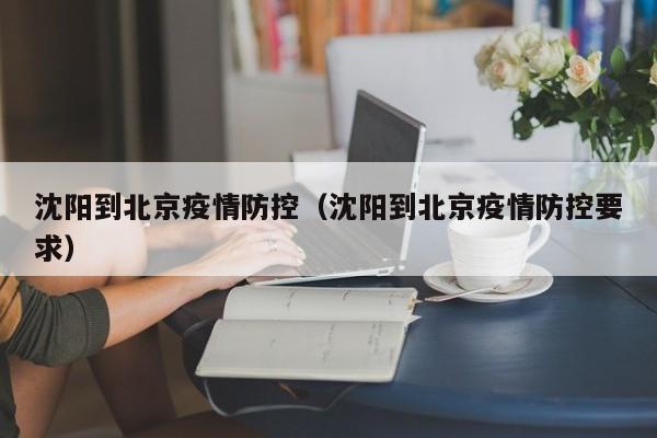 沈阳到北京疫情防控(沈阳到北京疫情防控要求)